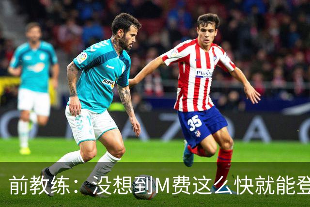 前教练：没想到M费这么快就能登陆豪门 穆帅能不断鞭策他进步