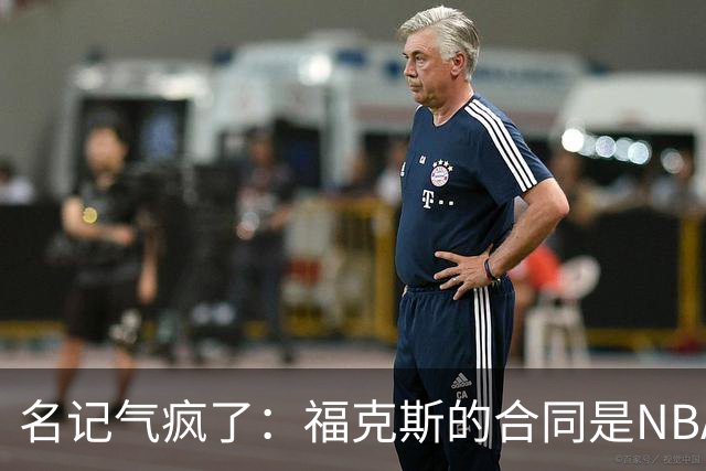 名记气疯了：福克斯的合同是NBA历史上最垃圾的合同！没有之一！