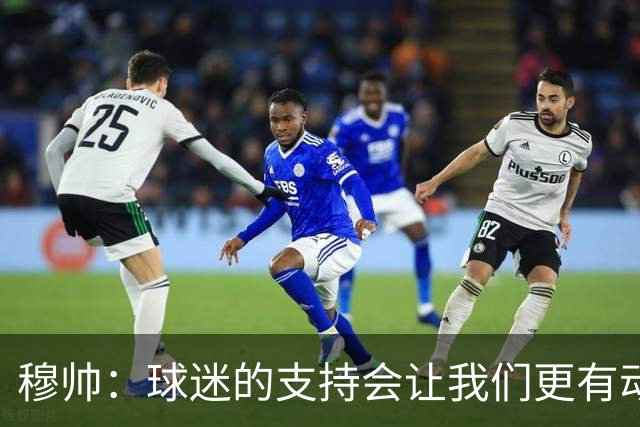 穆帅：球迷的支持会让我们更有动力 感受到了爱意