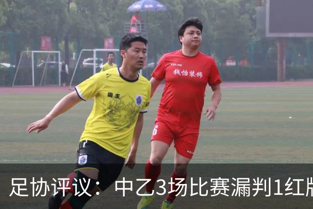 足协评议：中乙3场比赛漏判1红牌1点球，错判1越位进球有效